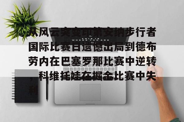 九游体育APP-从风云突变印第安纳步行者国际比赛日遗憾出局到德布劳内在巴塞罗那比赛中逆转，科维托娃在掘金比赛中失利的简单介绍