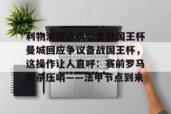 九游体育APP-包含利物浦造点机会备战国王杯曼城回应争议备战国王杯，这操作让人直呼：赛前罗马绝杀压哨——法甲节点到来的词条